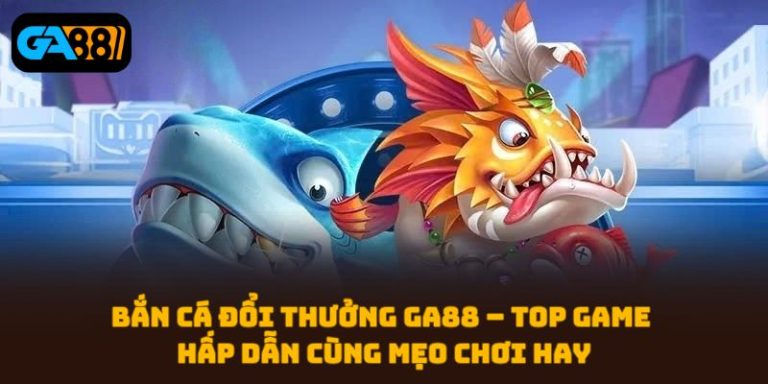 Bắn Cá Đổi Thưởng Ga88