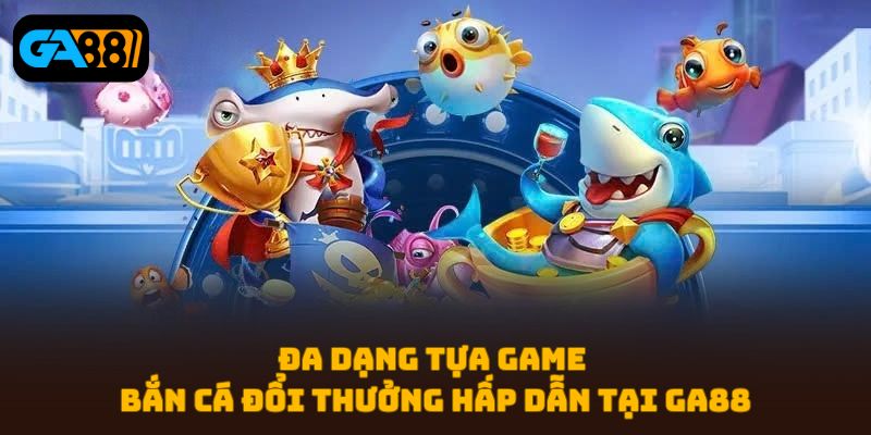Bắn Cá Đổi Thưởng Ga88