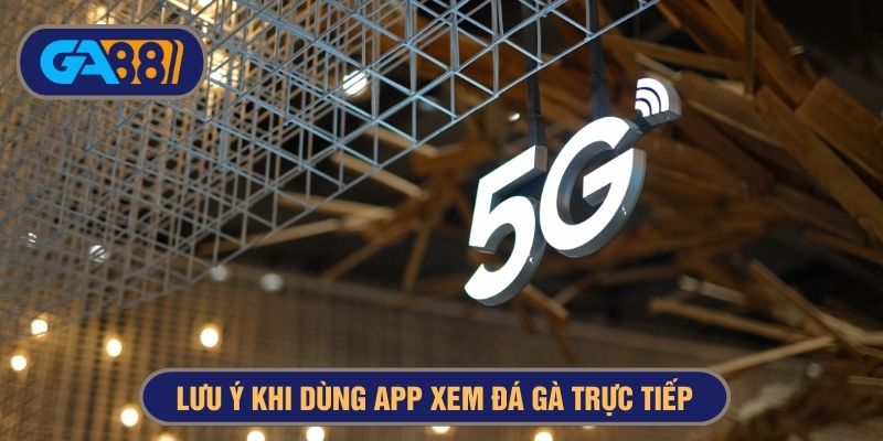 Dùng mạng 5G để xem app đá gà trực tiếp nhanh hơn
